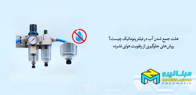 علت جمع شدن آب در فیلتر پنوماتیک چیست؟ روش‌های جلوگیری از رطوبت هوای فشرده